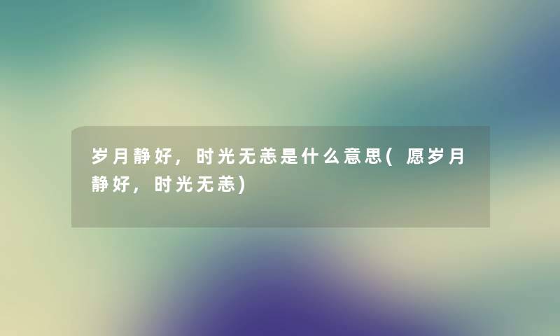 岁月静好,时光无恙是什么意思(愿岁月静好,时光无恙) 岁月静好,时光无恙是什么意思(愿岁月静好,时光无恙)