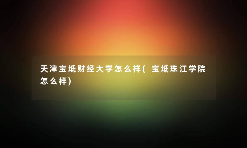 天津宝坻财经大学怎么样(宝坻珠江学院怎么样) 天津宝坻财经大学怎么样(宝坻珠江学院怎么样)