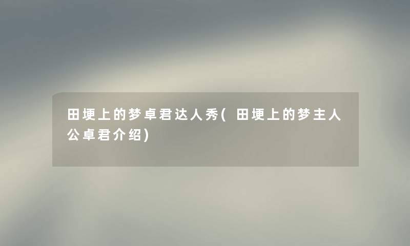 田埂上的梦卓君达人秀(田埂上的梦主人公卓君介绍) 田埂上的梦卓君达人秀(田埂上的梦主人公卓君介绍)