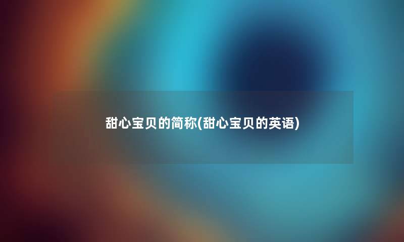 甜心宝贝的简称(甜心宝贝的英语) 甜心宝贝的简称(甜心宝贝的英语)