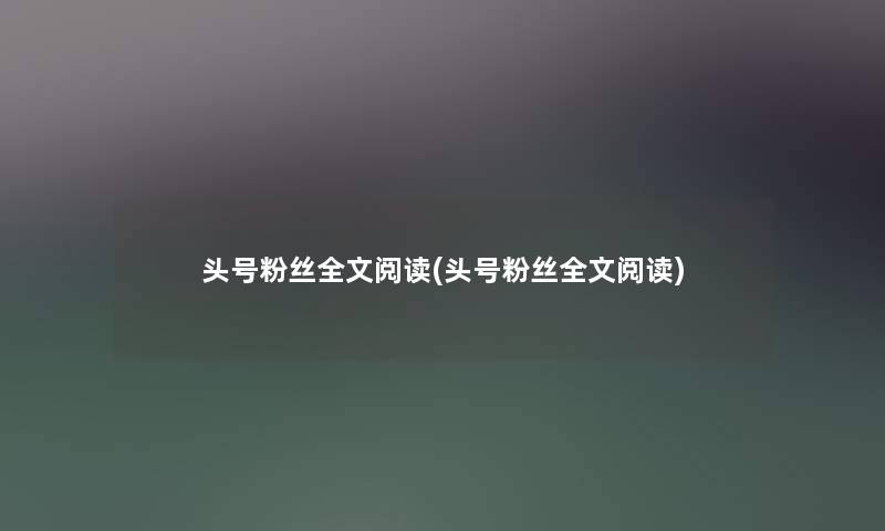 头号粉丝我的阅读(头号粉丝我的阅读) 头号粉丝我的阅读(头号粉丝我的阅读)