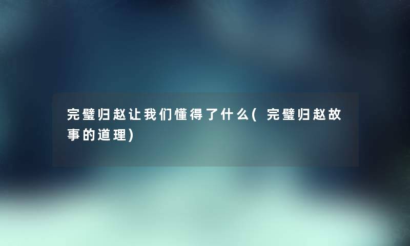 完璧归赵看看大家懂得了什么(完璧归赵故事的道理) 完璧归赵看看大家懂得了什么(完璧归赵故事的道理)