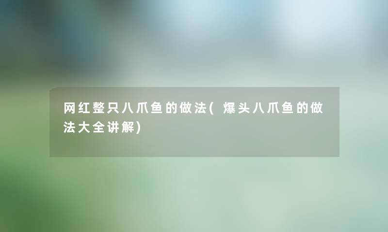 网红整只八爪鱼的做法(爆头八爪鱼的做法大全讲解) 网红整只八爪鱼的做法(爆头八爪鱼的做法大全讲解)