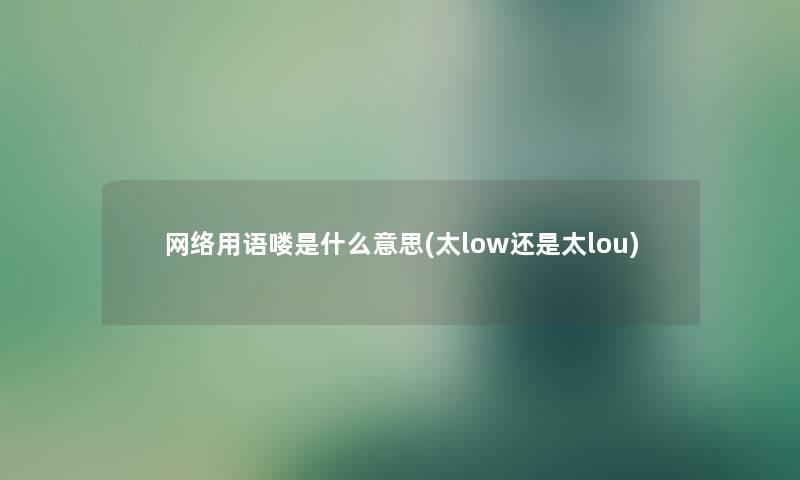 网络用语喽是什么意思(太low还是太lou) 网络用语喽是什么意思(太low还是太lou)