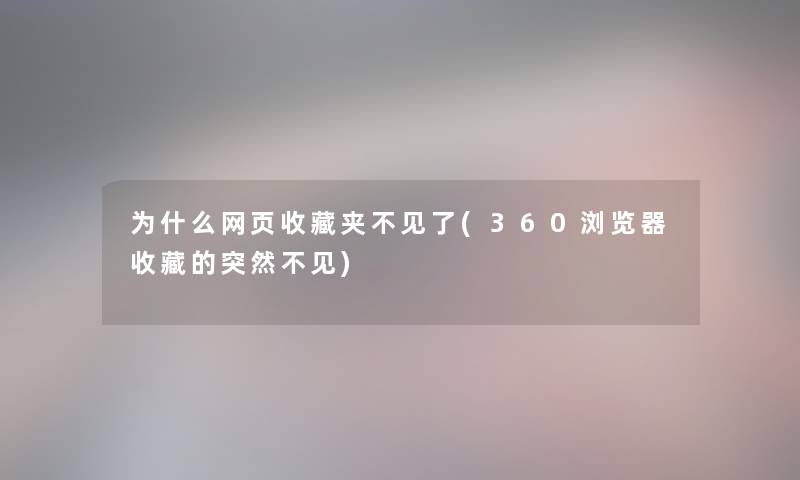 为什么网页收藏夹不见了(360浏览器收藏的突然不见) 为什么网页收藏夹不见了(360浏览器收藏的突然不见)