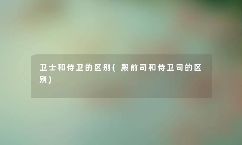 卫士和侍卫的区别(殿前司和侍卫司的区别) 卫士和侍卫的区别(殿前司和侍卫司的区别)