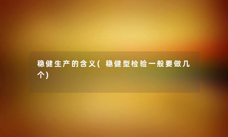 稳健生产的含义(稳健型检验一般要做几个) 稳健生产的含义(稳健型检验一般要做几个)