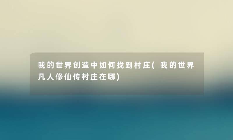 我的世界创造中如何找到村庄(我的世界凡人修仙传村庄在哪) 我的世界创造中如何找到村庄(我的世界凡人修仙传村庄在哪)
