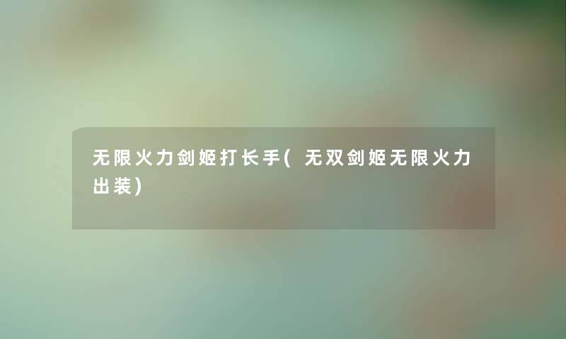 无限火力剑姬打长手(无双剑姬无限火力出装) 无限火力剑姬打长手(无双剑姬无限火力出装)