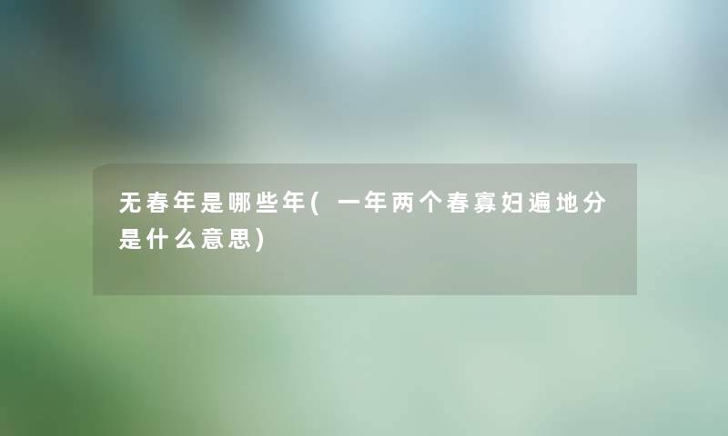 无春年是哪些年(一年两个春寡妇遍地分是什么意思) 无春年是哪些年(一年两个春寡妇遍地分是什么意思)