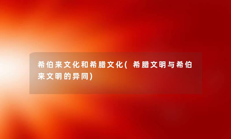 希伯来文化和希腊文化(希腊文明与希伯来文明的异同) 希伯来文化和希腊文化(希腊文明与希伯来文明的异同)