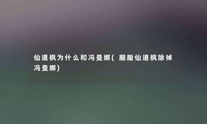 仙道枫为什么和冯曼娜(胭脂仙道枫除掉冯曼娜) 仙道枫为什么和冯曼娜(胭脂仙道枫除掉冯曼娜)