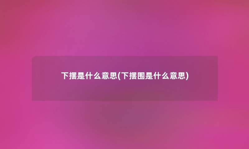 下摆是什么意思(下摆围是什么意思) 下摆是什么意思(下摆围是什么意思)