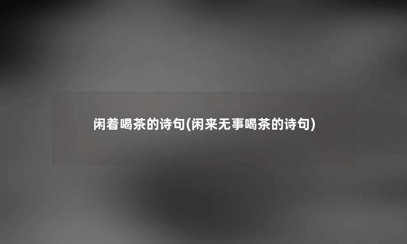 闲着喝茶的诗句(闲来无事喝茶的诗句) 闲着喝茶的诗句(闲来无事喝茶的诗句)