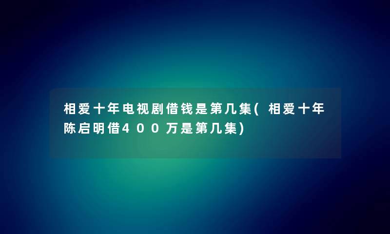 相爱十年电视剧借钱是第几集(相爱十年陈启明借400万是第几集) 相爱十年电视剧借钱是第几集(相爱十年陈启明借400万是第几集)