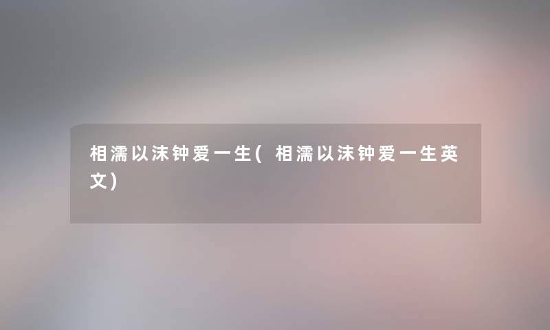 相濡以沫钟爱一生(相濡以沫钟爱一生英文) 相濡以沫钟爱一生(相濡以沫钟爱一生英文)