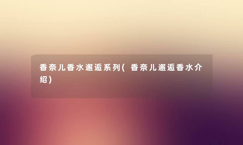 香奈儿香水邂逅系列(香奈儿邂逅香水介绍) 香奈儿香水邂逅系列(香奈儿邂逅香水介绍)