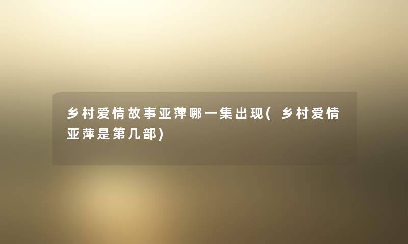 乡村爱情故事亚萍哪一集出现(乡村爱情亚萍是第几部) 乡村爱情故事亚萍哪一集出现(乡村爱情亚萍是第几部)