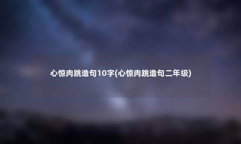 心惊肉跳造句10字(心惊肉跳造句二年级) 心惊肉跳造句10字(心惊肉跳造句二年级)