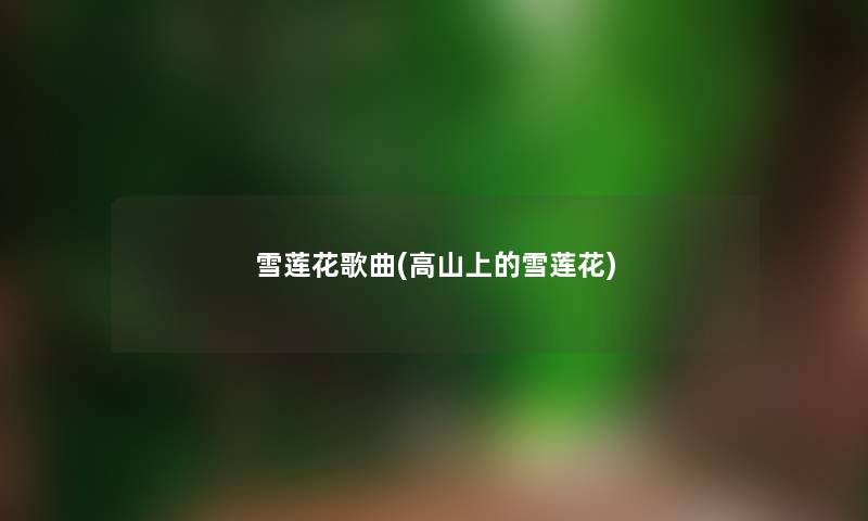 雪莲花歌曲(高山上的雪莲花) 雪莲花歌曲(高山上的雪莲花)