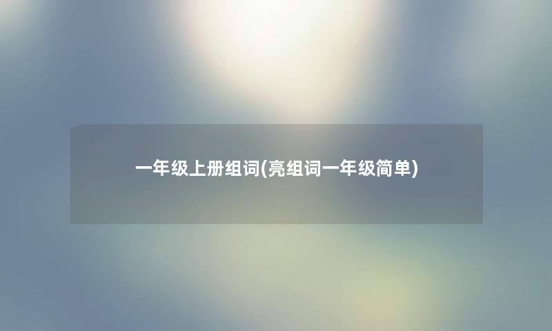 一年级上册组词(亮组词一年级简单) 一年级上册组词(亮组词一年级简单)