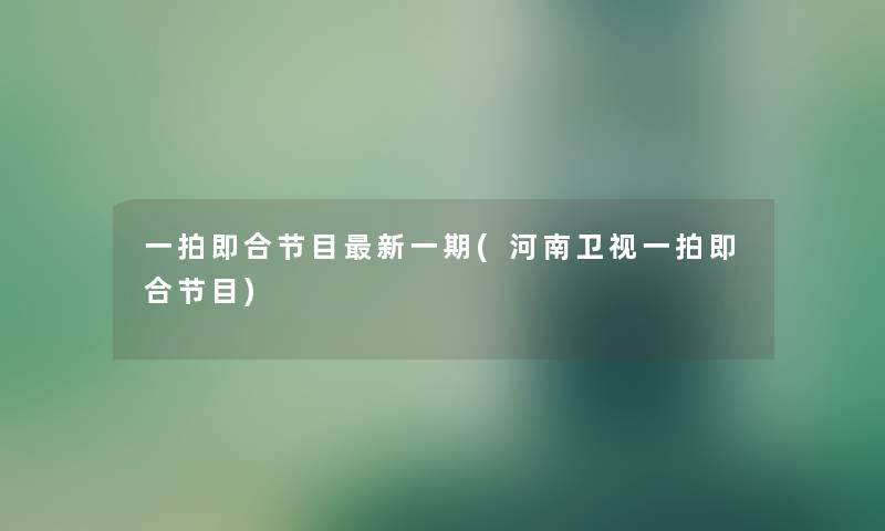 一拍即合节目新一期(河南卫视一拍即合节目) 一拍即合节目新一期(河南卫视一拍即合节目)