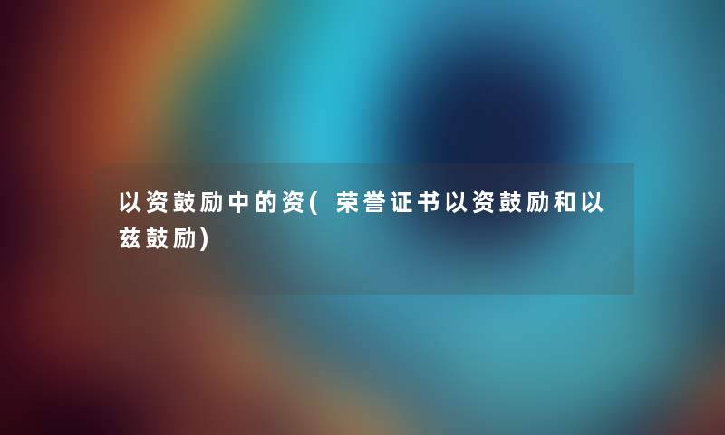 以资鼓励中的资(荣誉证书以资鼓励和以兹鼓励)