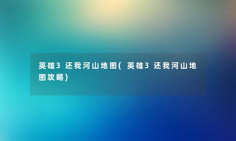 英雄3还我河山地图(英雄3还我河山地图攻略) 英雄3还我河山地图(英雄3还我河山地图攻略)