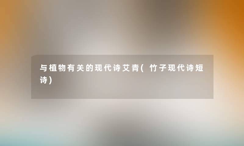 与植物有关的现代诗艾青(竹子现代诗短诗) 与植物有关的现代诗艾青(竹子现代诗短诗)
