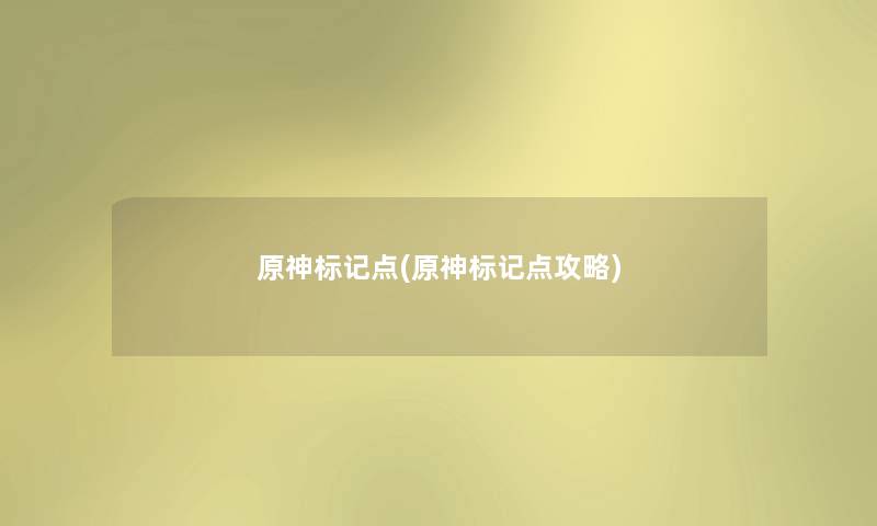 原神标记点(原神标记点攻略) 原神标记点(原神标记点攻略)