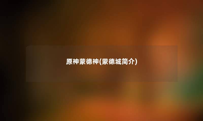 原神蒙德神(蒙德城简介) 原神蒙德神(蒙德城简介)