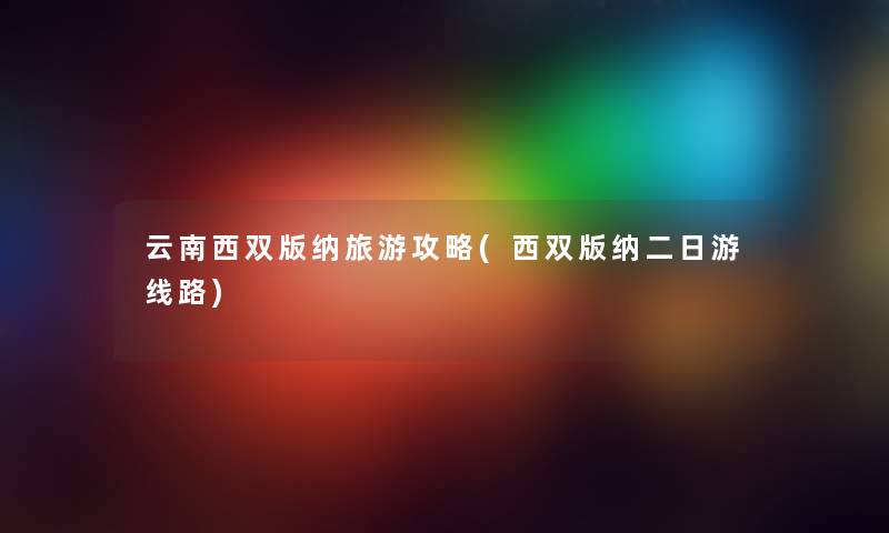 云南西双版纳旅游攻略(西双版纳二日游线路)