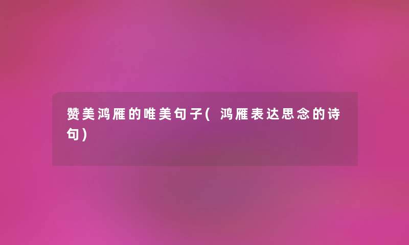 赞美鸿雁的唯美句子(鸿雁表达思念的诗句)