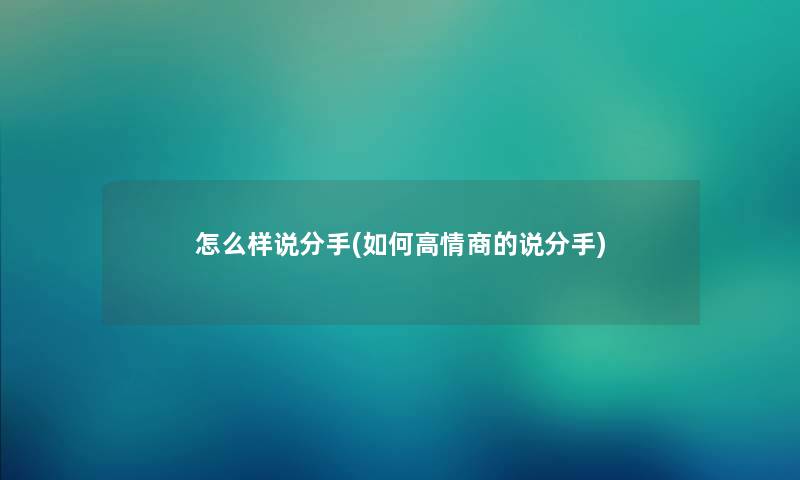 怎么样说分手(如何高情商的说分手) 怎么样说分手(如何高情商的说分手)