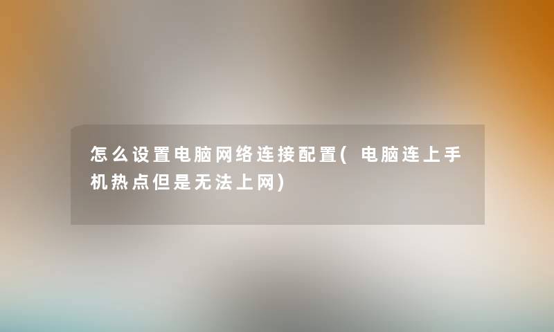 怎么设置电脑网络连接配置(电脑连上手机热点但是无法上网) 怎么设置电脑网络连接配置(电脑连上手机热点但是无法上网)