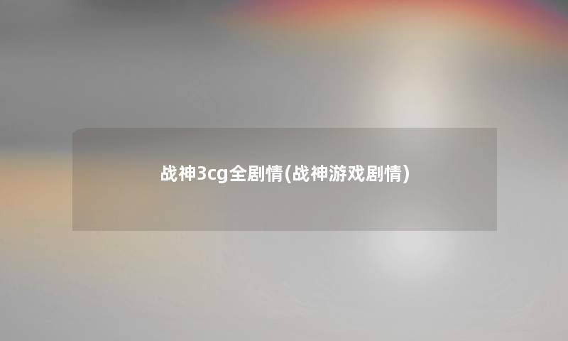 战神3cg全剧情(战神游戏剧情) 战神3cg全剧情(战神游戏剧情)