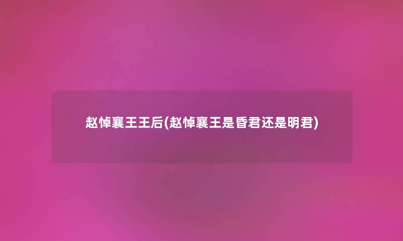 赵悼襄王王后(赵悼襄王是昏君还是明君) 赵悼襄王王后(赵悼襄王是昏君还是明君)