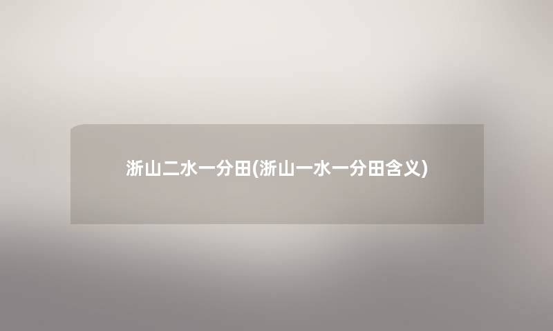 浙山二水一分田(浙山一水一分田含义) 浙山二水一分田(浙山一水一分田含义)