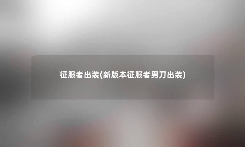 征服者出装(新版本征服者男刀出装) 征服者出装(新版本征服者男刀出装)