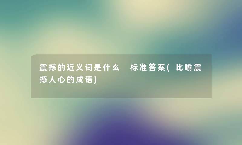 震撼的近义词是什么 标准答案(比喻震撼人心的成语) 震撼的近义词是什么 标准答案(比喻震撼人心的成语)