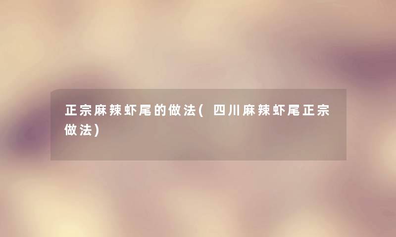 正宗麻辣虾尾的做法(四川麻辣虾尾正宗做法) 正宗麻辣虾尾的做法(四川麻辣虾尾正宗做法)