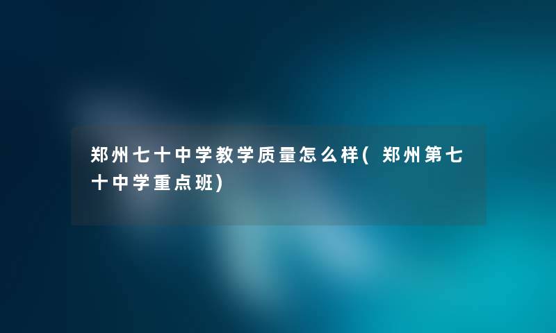 郑州七十中学教学质量怎么样(郑州第七十中学重点班) 郑州七十中学教学质量怎么样(郑州第七十中学重点班)