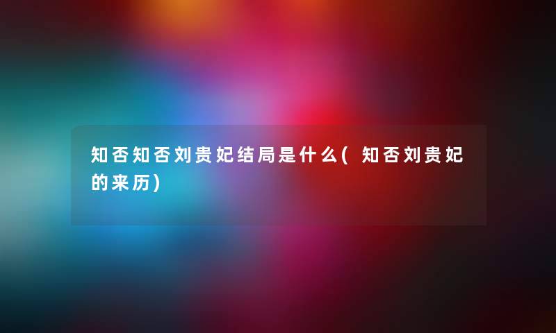 知否知否刘贵妃结局是什么(知否刘贵妃的来历) 知否知否刘贵妃结局是什么(知否刘贵妃的来历)