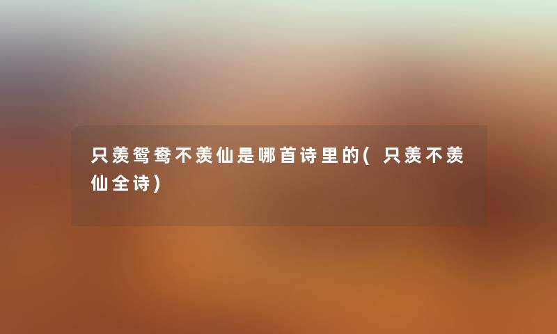 只羡鸳鸯不羡仙是哪首诗里的(只羡不羡仙全诗) 只羡鸳鸯不羡仙是哪首诗里的(只羡不羡仙全诗)