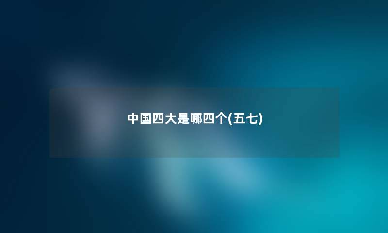 中国四大是哪四个(五七)