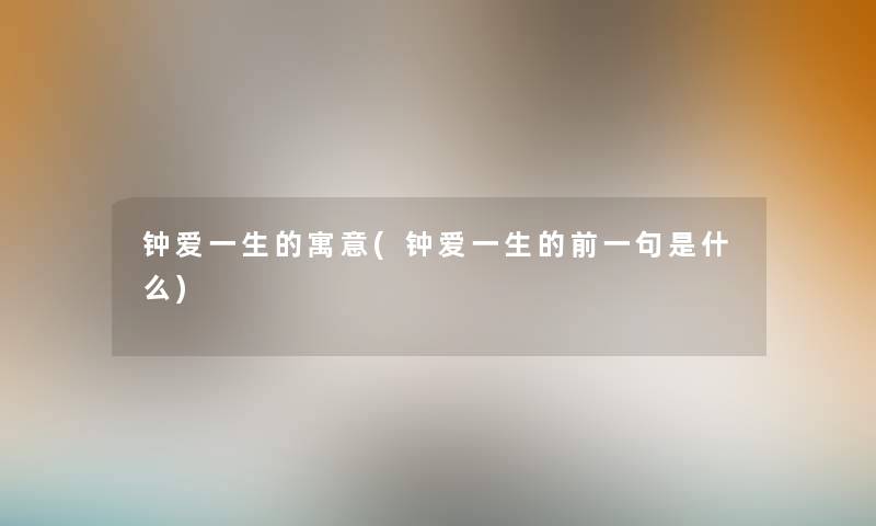 钟爱一生的寓意(钟爱一生的前一句是什么) 钟爱一生的寓意(钟爱一生的前一句是什么)