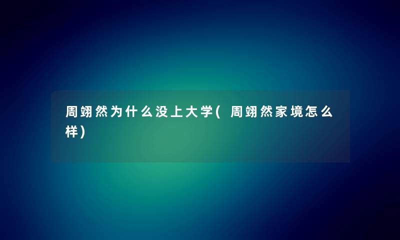 周翊然为什么没上大学(周翊然家境怎么样) 周翊然为什么没上大学(周翊然家境怎么样)