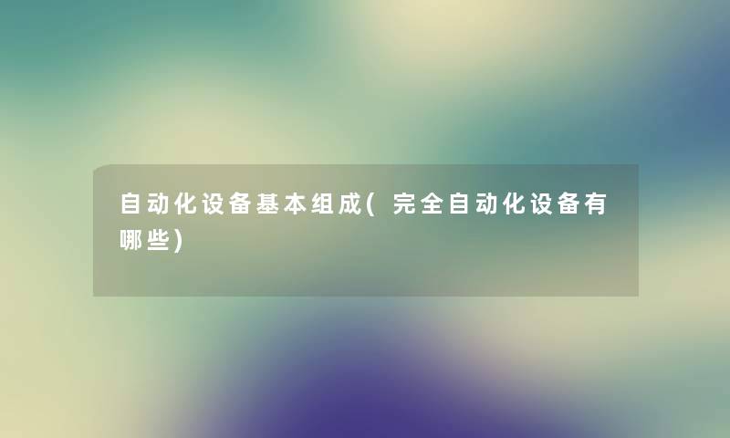 自动化设备基本组成(完全自动化设备有哪些) 自动化设备基本组成(完全自动化设备有哪些)