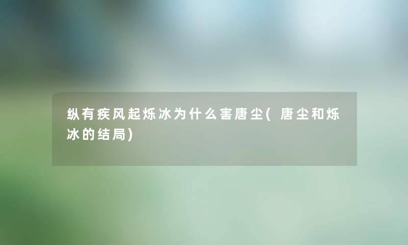 纵有疾风起烁冰为什么害唐尘(唐尘和烁冰的结局) 纵有疾风起烁冰为什么害唐尘(唐尘和烁冰的结局)