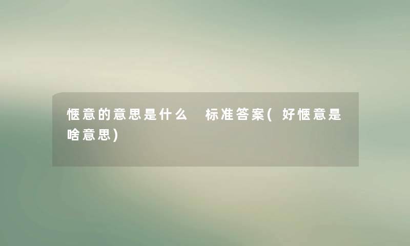 惬意的意思是什么 标准答案(好惬意是啥意思) 惬意的意思是什么 标准答案(好惬意是啥意思)